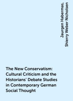The New Conservatism : Cultural Criticism and the Historians' Debate Studies in Contemporary German Social Thought, Jaurgen Habermas, Shierry Weber Nicholsen