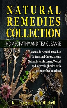 Natural Remedies Collection: Homeopathy and Tea Cleanse, Kim Fong, Aida Mitchell