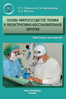 Основы микрососудистой техники и реконструктивно-востановительной хирургии. Практикум для врачей, Андрей Жигало, Владимир Шаповалов, Николай Губочкин