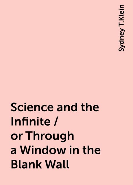 Science and the Infinite / or Through a Window in the Blank Wall, Sydney T.Klein