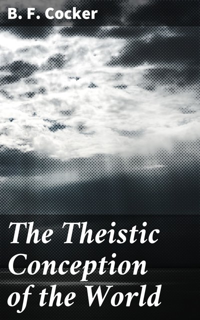 The Theistic Conception of the World, B.F.Cocker