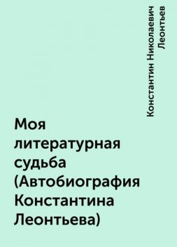 Моя литературная судьба (Автобиография Константина Леонтьева), Константин Николаевич Леонтьев