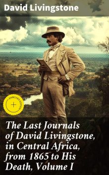 The Last Journals of David Livingstone, in Central Africa, from 1865 to His Death, Volume I, David Livingstone