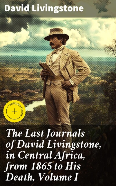 The Last Journals of David Livingstone, in Central Africa, from 1865 to His Death, Volume I, David Livingstone