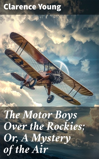 The Motor Boys Over the Rockies; Or, A Mystery of the Air, Clarence Young