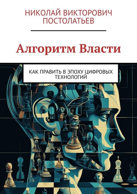 Алгоритм Власти. Как править в эпоху цифровых технологий, Николай Постолатьев