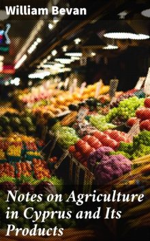 Notes on Agriculture in Cyprus and Its Products, William Bevan