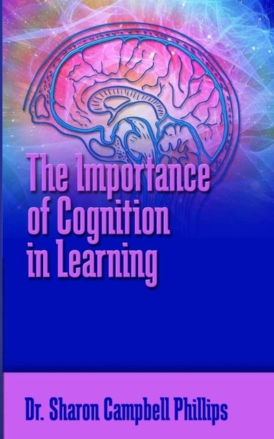 The Importance of Cognition in Learning, Sharon Campbell Phillips