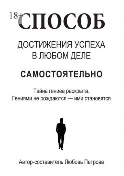 Способ достижения успеха в любом деле самостоятельно. Тайна гениев раскрыта. Гениями не рождаются — ими становятся, Любовь Петрова