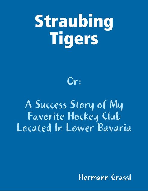 Straubing Tigers – A Success Story of My Favorite Hockey Club Located In Lower Bavaria, Hermann Grassl