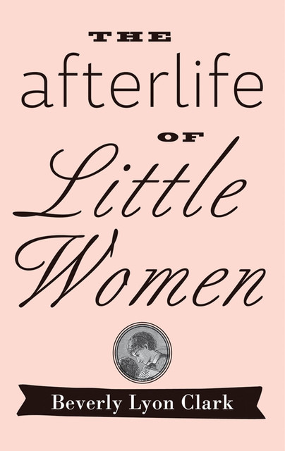 The Afterlife of “Little Women”, Beverly Lyon Clark