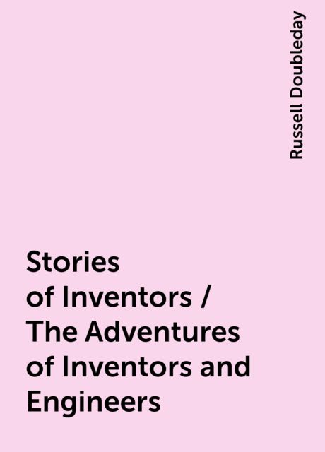 Stories of Inventors / The Adventures of Inventors and Engineers, Russell Doubleday
