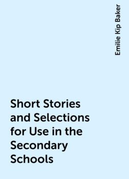 Short Stories and Selections for Use in the Secondary Schools, Emilie Kip Baker