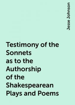 Testimony of the Sonnets as to the Authorship of the Shakespearean Plays and Poems, Jesse Johnson