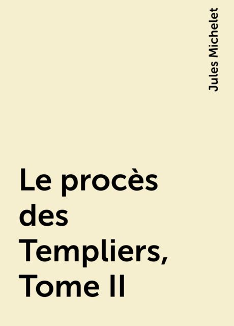 Le procès des Templiers, Tome II, Jules Michelet