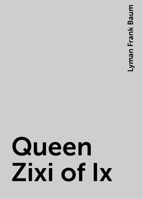 Queen Zixi of Ix, Lyman Frank Baum