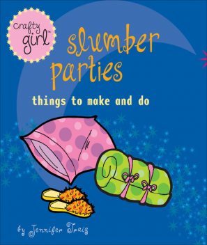 Crafty Girl: Slumber Parties, Jennifer Traig