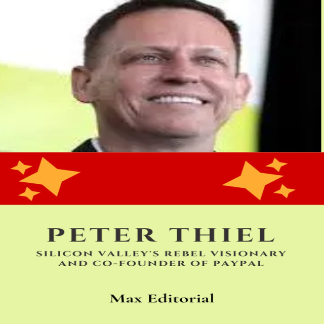 Peter Thiel: Silicon Valley's Rebel Visionary and Co-Founder of Paypal, Max Editorial