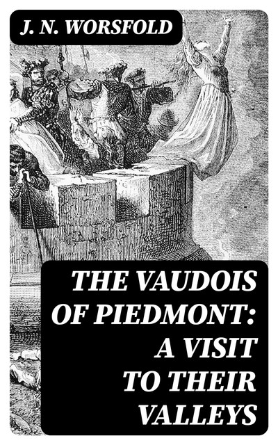 The Vaudois of Piedmont: A Visit to Their Valleys, J.N.Worsfold
