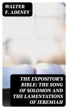 The Expositor's Bible: The Song of Solomon and the Lamentations of Jeremiah, Walter F.Adeney