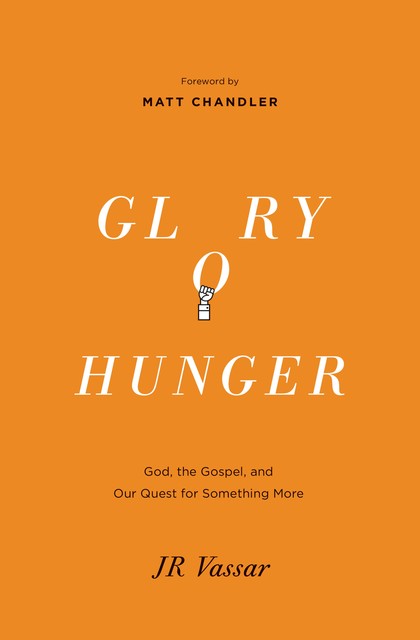 Glory Hunger: God, the Gospel, and Our Quest for Something More, JR Vassar