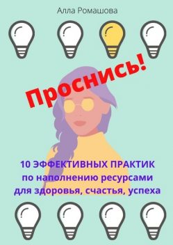 Проснись! 10 эффективных практик по наполнению ресурсами для здоровья, счастья, успеха, Алла Ромашова