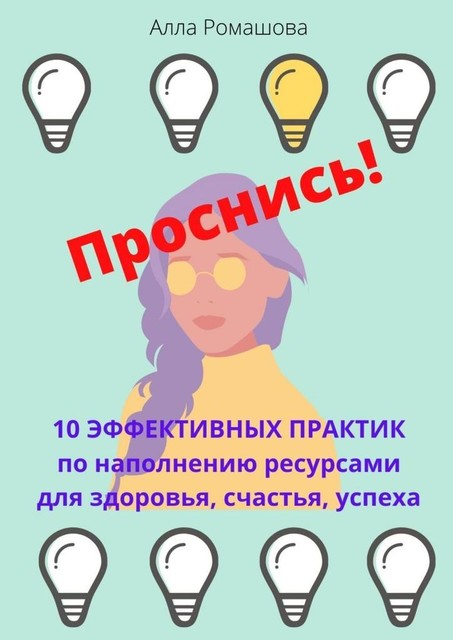 Проснись! 10 эффективных практик по наполнению ресурсами для здоровья, счастья, успеха, Алла Ромашова