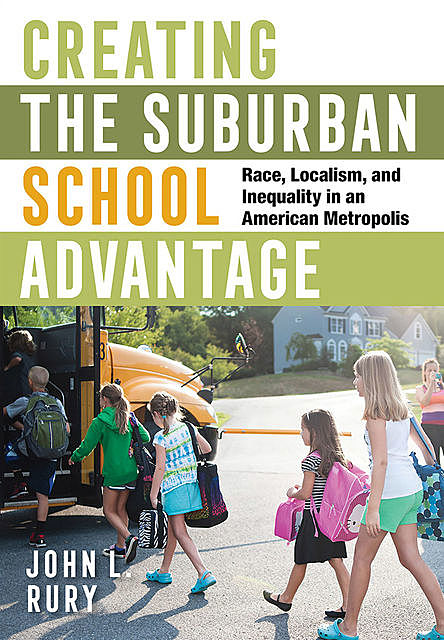 Creating the Suburban School Advantage, John L. Rury