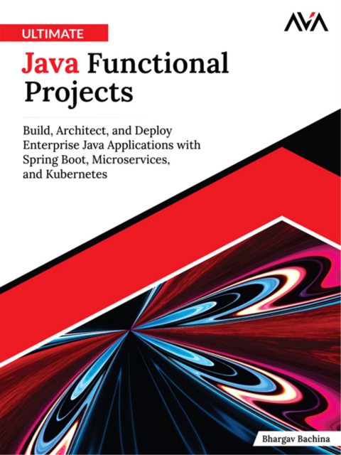 Ultimate Java Functional Projects: Build, Architect, and Deploy Enterprise Java Applications with Spring Boot, Microservices, and Kubernetes, Bhargav Bachina