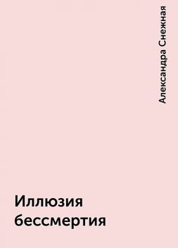 Иллюзия бессмертия, Александра Снежная