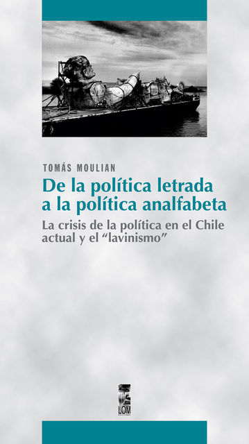 De la política letrada a la política analfabeta. La crisis de la política en el Chile actual y el “lavinismo”, Tomás Moulian