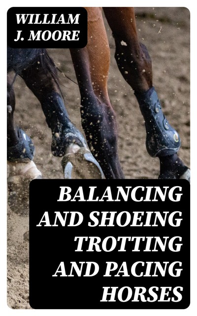Balancing and Shoeing Trotting and Pacing Horses, William Moore