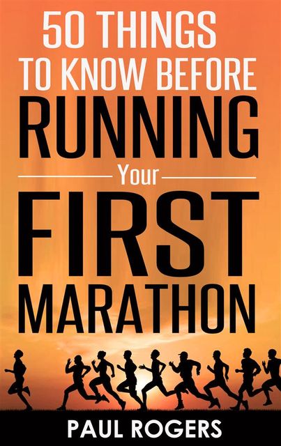 50 Things to Know Before Running Your First Marathon, Paul Rogers