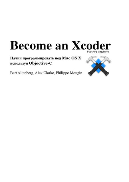 Become an Xcoder Начни программировать под Mac OS X используя Objective-C, Alex Clarke, Bert Altenberg, Philippe Mougin
