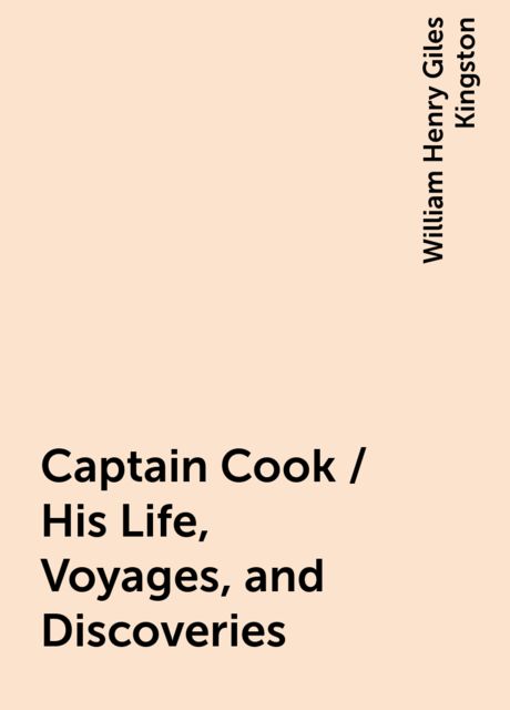 Captain Cook / His Life, Voyages, and Discoveries, William Henry Giles Kingston