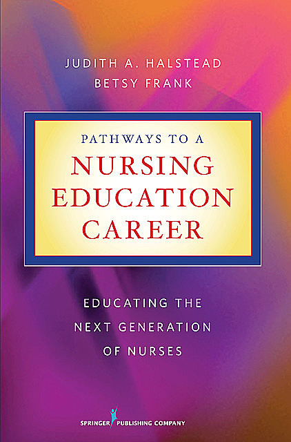 Pathways to a Nursing Education Career, RN, FAAN, ANEF, Betsy Frank, Judith A. Halstead