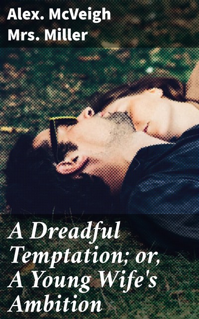 A Dreadful Temptation; or, A Young Wife's Ambition, Alex. Mcveigh Miller