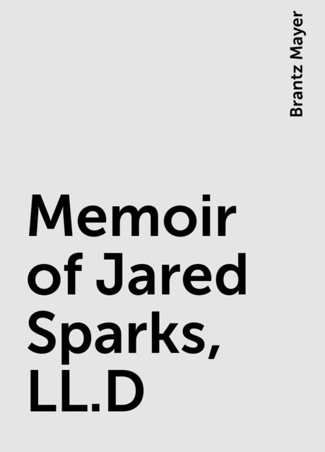 Memoir of Jared Sparks, LL.D, Brantz Mayer
