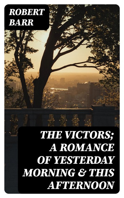 The Victors; a romance of yesterday morning & this afternoon, Robert Barr