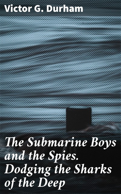 The Submarine Boys and the Spies. Dodging the Sharks of the Deep, Victor G.Durham