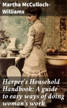 Harper's Household Handbook: A guide to easy ways of doing woman's work, Martha McCulloch-Williams