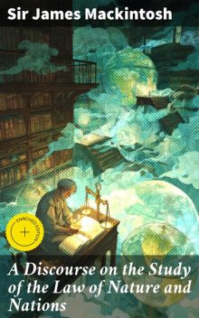 A Discourse on the Study of the Law of Nature and Nations, Sir James Mackintosh