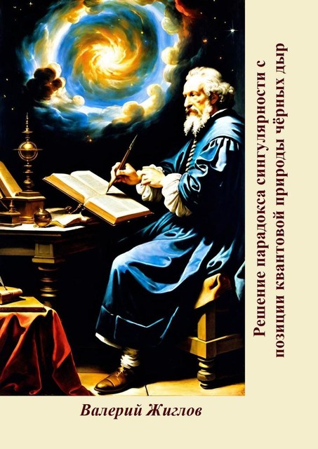 Решение парадокса сингулярности с позиции квантовой природы черных дыр, Валерий Жиглов