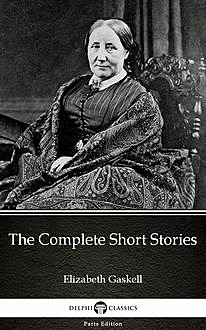 The Complete Short Stories by Elizabeth Gaskell – Delphi Classics (Illustrated), Elizabeth Gaskell