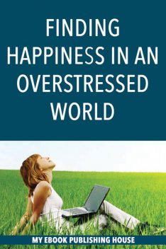 Finding Happiness in an Overstressed World, My Ebook Publishing House