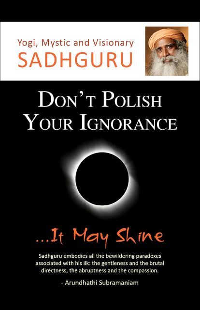 Don't Polish Your IgnoranceIt May Shine, Sadhguru