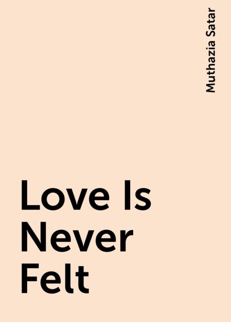 Love Is Never Felt, Muthazia Satar