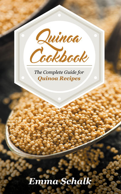 Quinoa Cookbook: The Complete Guide for Quinoa Recipes, Emma Schalk