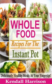 Whole Food Recipes For The Instant Pot, Kendall Harrison