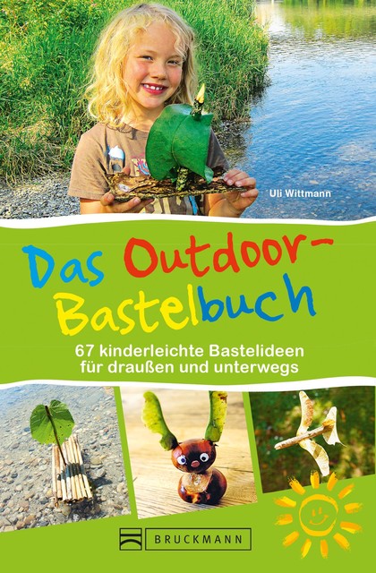 Das Outdoor-Bastelbuch. 66 kinderleichte Bastelideen für draußen und unterwegs, Uli Wittmann